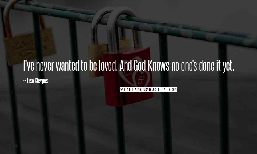 Lisa Kleypas Quotes: I've never wanted to be loved. And God Knows no one's done it yet.