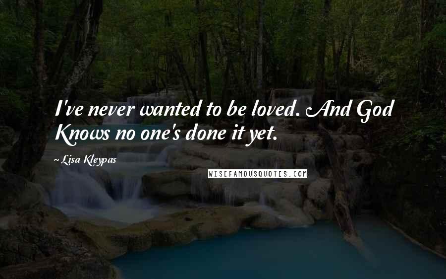 Lisa Kleypas Quotes: I've never wanted to be loved. And God Knows no one's done it yet.