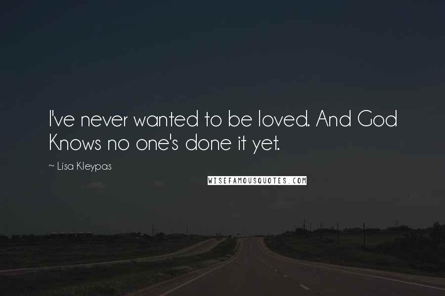 Lisa Kleypas Quotes: I've never wanted to be loved. And God Knows no one's done it yet.