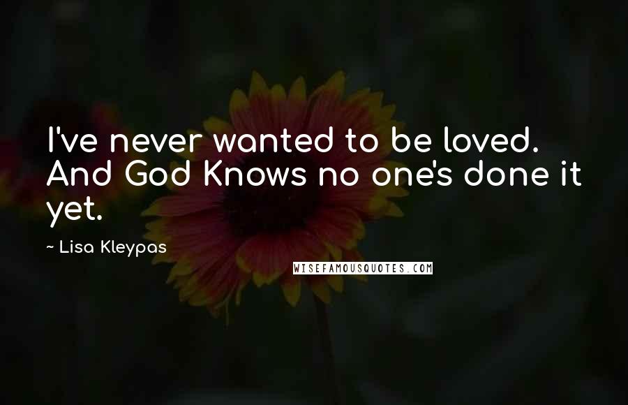 Lisa Kleypas Quotes: I've never wanted to be loved. And God Knows no one's done it yet.