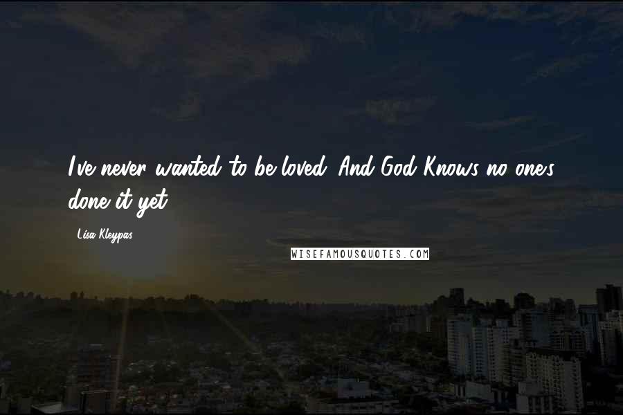 Lisa Kleypas Quotes: I've never wanted to be loved. And God Knows no one's done it yet.