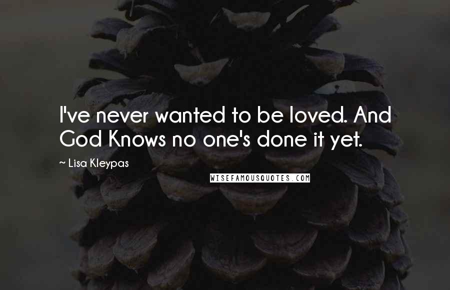 Lisa Kleypas Quotes: I've never wanted to be loved. And God Knows no one's done it yet.