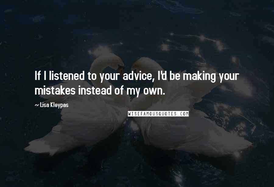 Lisa Kleypas Quotes: If I listened to your advice, I'd be making your mistakes instead of my own.