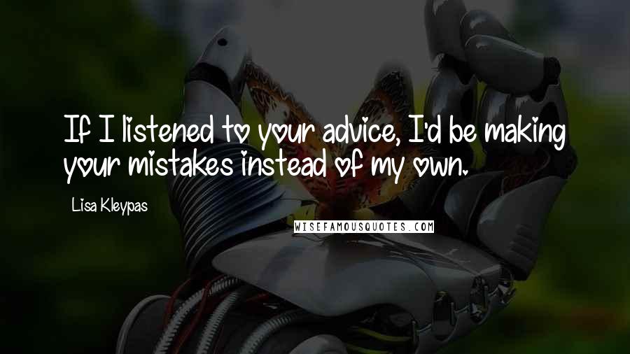 Lisa Kleypas Quotes: If I listened to your advice, I'd be making your mistakes instead of my own.