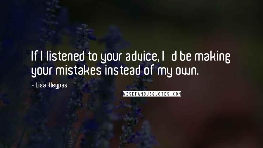 Lisa Kleypas Quotes: If I listened to your advice, I'd be making your mistakes instead of my own.