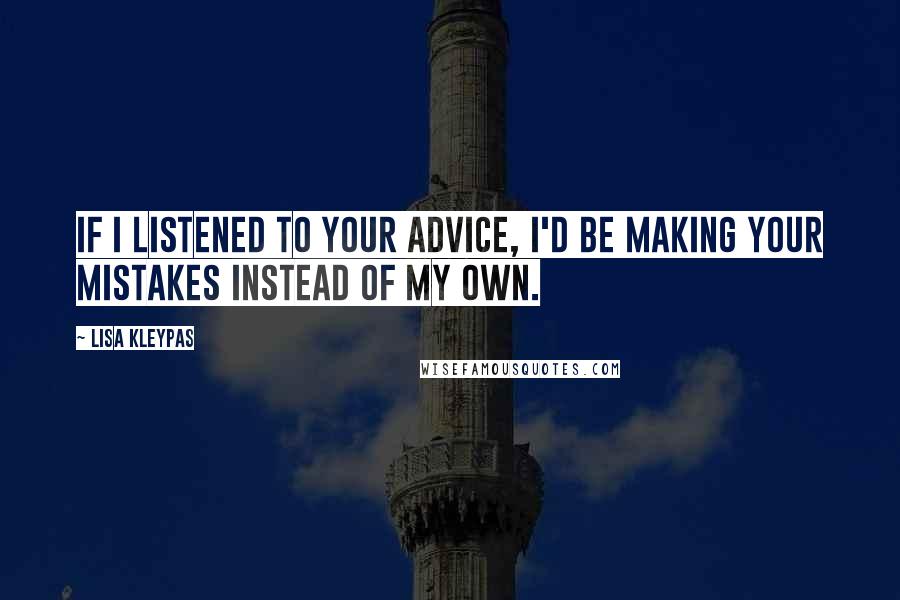 Lisa Kleypas Quotes: If I listened to your advice, I'd be making your mistakes instead of my own.