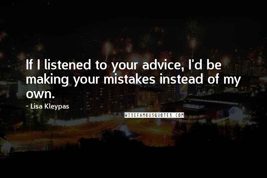 Lisa Kleypas Quotes: If I listened to your advice, I'd be making your mistakes instead of my own.