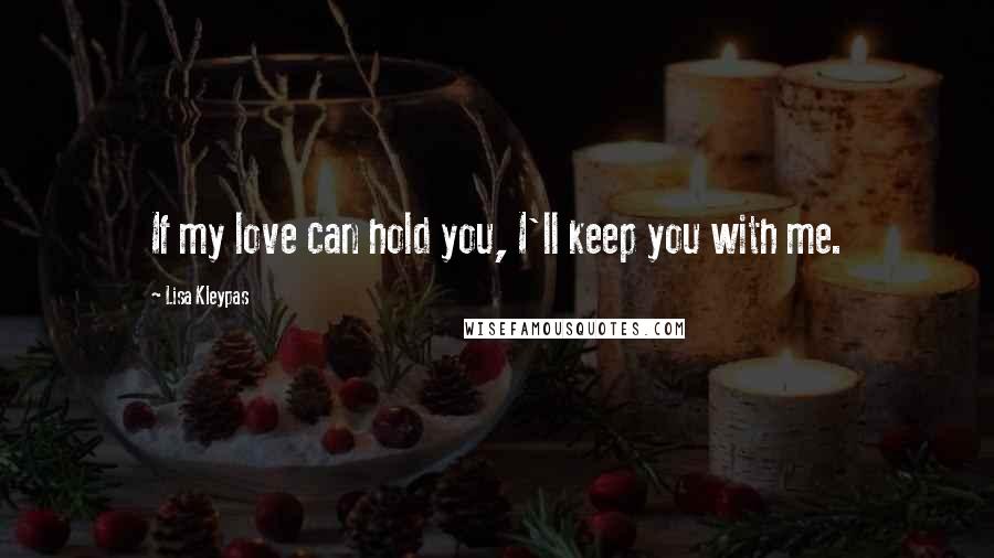 Lisa Kleypas Quotes: If my love can hold you, I'll keep you with me.