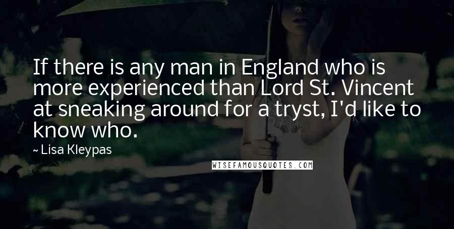 Lisa Kleypas Quotes: If there is any man in England who is more experienced than Lord St. Vincent at sneaking around for a tryst, I'd like to know who.