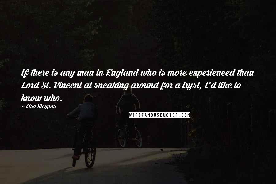 Lisa Kleypas Quotes: If there is any man in England who is more experienced than Lord St. Vincent at sneaking around for a tryst, I'd like to know who.