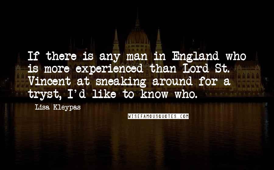 Lisa Kleypas Quotes: If there is any man in England who is more experienced than Lord St. Vincent at sneaking around for a tryst, I'd like to know who.
