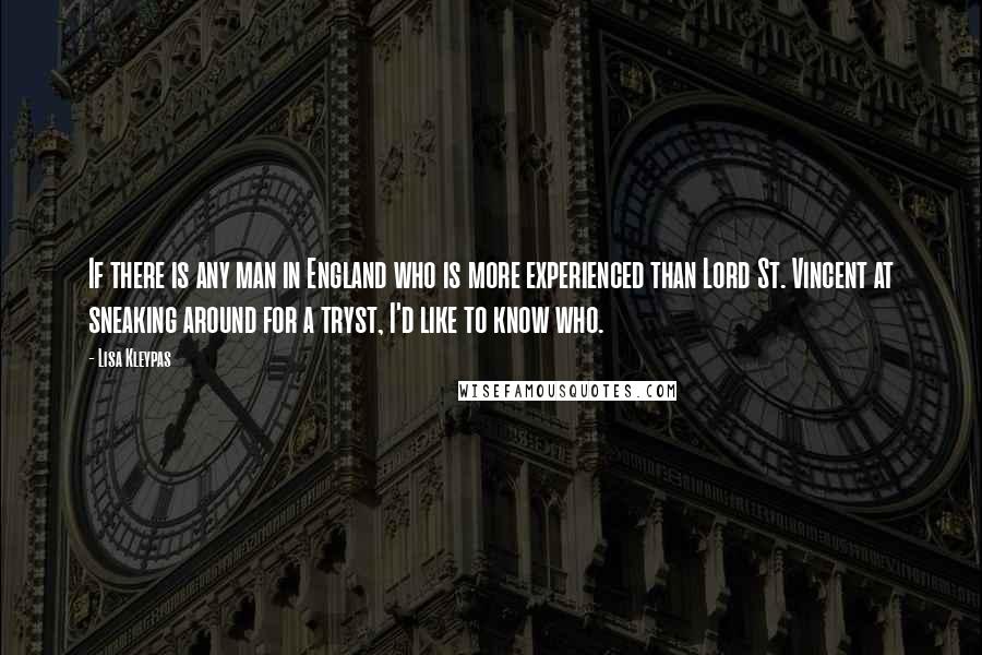 Lisa Kleypas Quotes: If there is any man in England who is more experienced than Lord St. Vincent at sneaking around for a tryst, I'd like to know who.