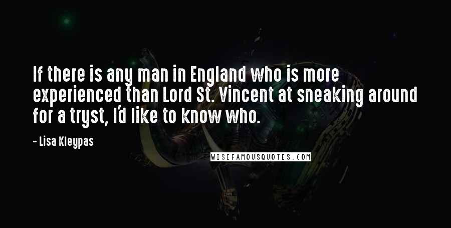 Lisa Kleypas Quotes: If there is any man in England who is more experienced than Lord St. Vincent at sneaking around for a tryst, I'd like to know who.