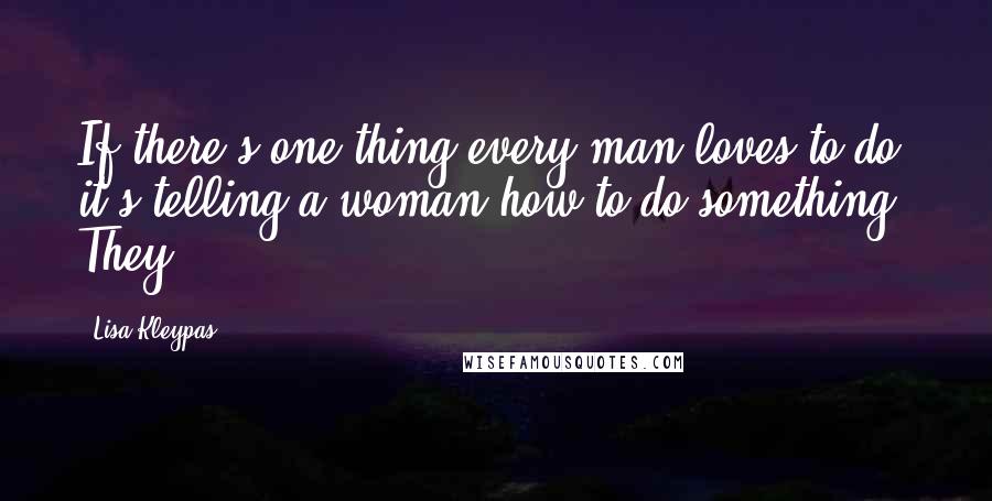 Lisa Kleypas Quotes: If there's one thing every man loves to do, it's telling a woman how to do something. They