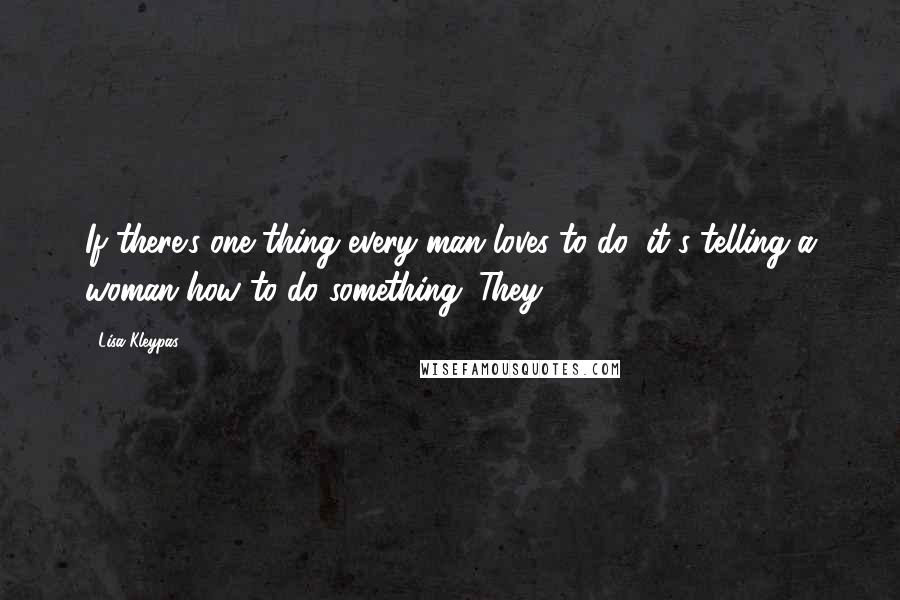 Lisa Kleypas Quotes: If there's one thing every man loves to do, it's telling a woman how to do something. They