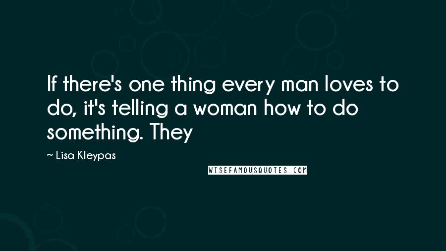 Lisa Kleypas Quotes: If there's one thing every man loves to do, it's telling a woman how to do something. They