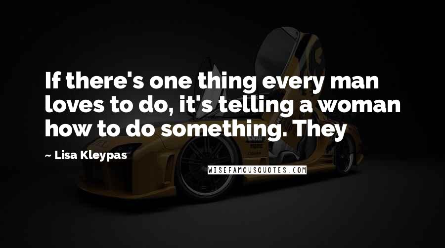 Lisa Kleypas Quotes: If there's one thing every man loves to do, it's telling a woman how to do something. They