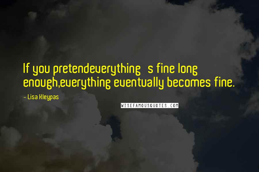 Lisa Kleypas Quotes: If you pretendeverything's fine long enough,everything eventually becomes fine.