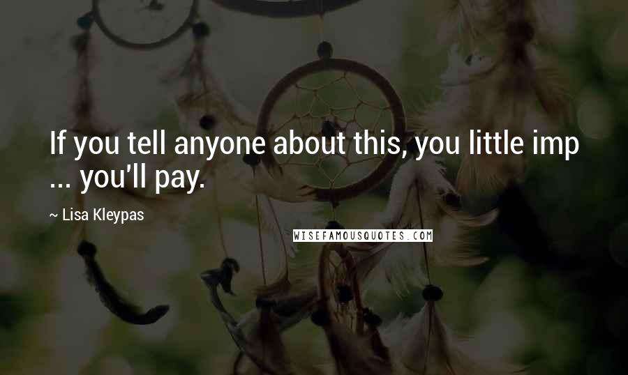 Lisa Kleypas Quotes: If you tell anyone about this, you little imp ... you'll pay.