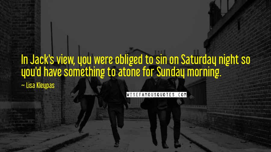 Lisa Kleypas Quotes: In Jack's view, you were obliged to sin on Saturday night so you'd have something to atone for Sunday morning.