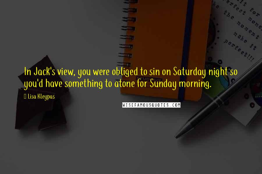 Lisa Kleypas Quotes: In Jack's view, you were obliged to sin on Saturday night so you'd have something to atone for Sunday morning.