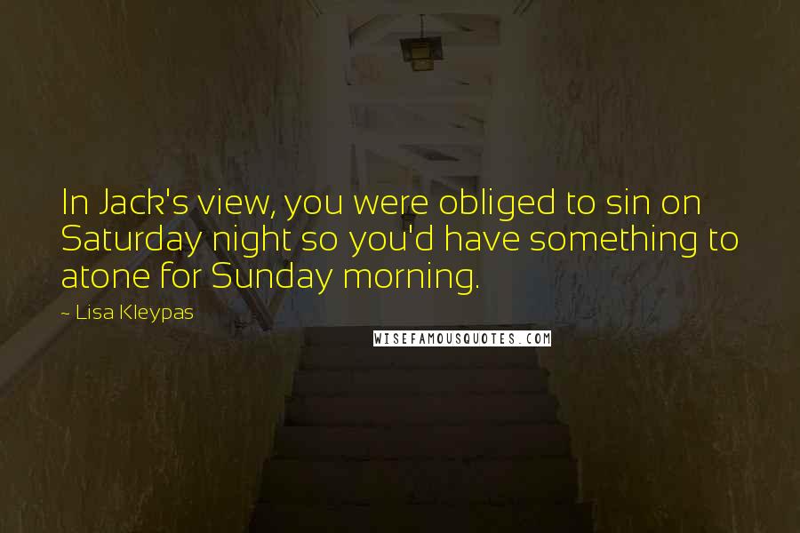 Lisa Kleypas Quotes: In Jack's view, you were obliged to sin on Saturday night so you'd have something to atone for Sunday morning.