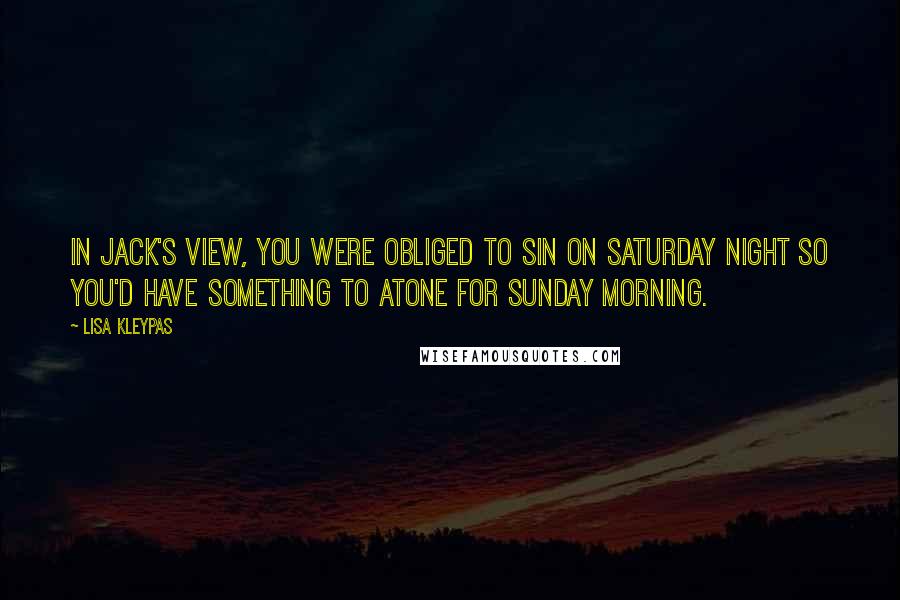 Lisa Kleypas Quotes: In Jack's view, you were obliged to sin on Saturday night so you'd have something to atone for Sunday morning.