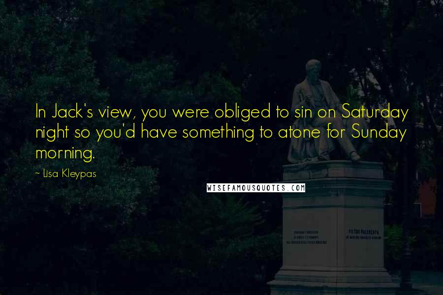 Lisa Kleypas Quotes: In Jack's view, you were obliged to sin on Saturday night so you'd have something to atone for Sunday morning.