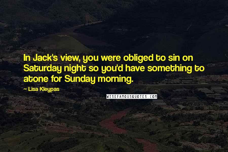 Lisa Kleypas Quotes: In Jack's view, you were obliged to sin on Saturday night so you'd have something to atone for Sunday morning.