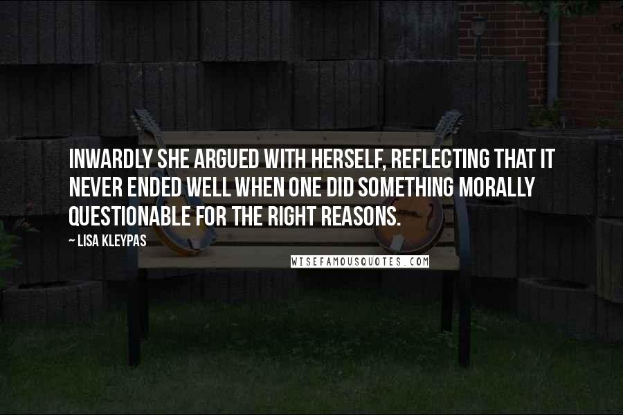 Lisa Kleypas Quotes: Inwardly she argued with herself, reflecting that it never ended well when one did something morally questionable for the right reasons.