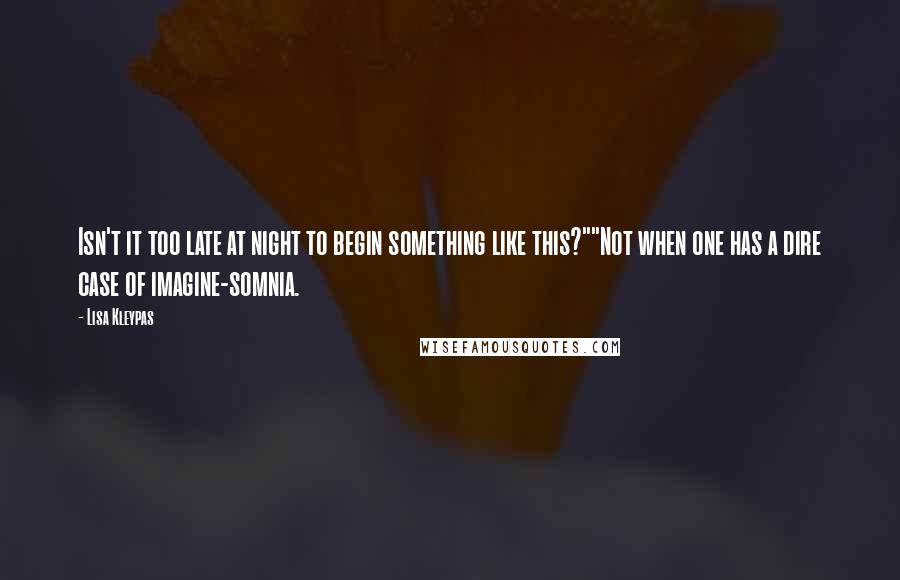 Lisa Kleypas Quotes: Isn't it too late at night to begin something like this?""Not when one has a dire case of imagine-somnia.