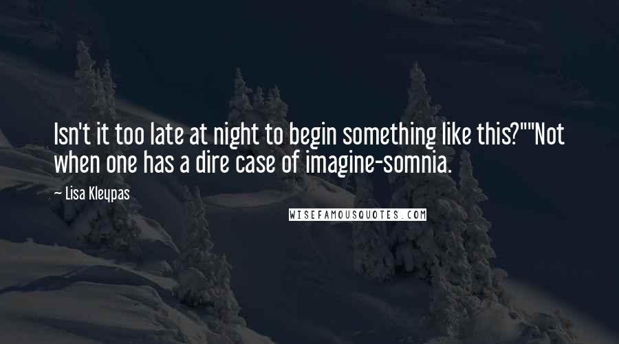 Lisa Kleypas Quotes: Isn't it too late at night to begin something like this?""Not when one has a dire case of imagine-somnia.