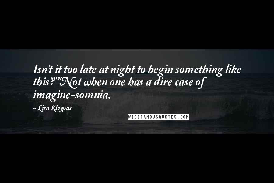 Lisa Kleypas Quotes: Isn't it too late at night to begin something like this?""Not when one has a dire case of imagine-somnia.