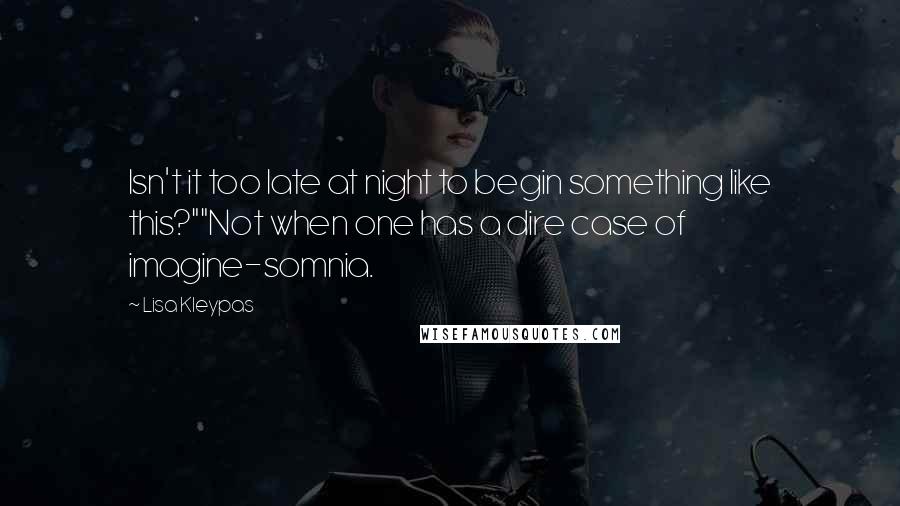 Lisa Kleypas Quotes: Isn't it too late at night to begin something like this?""Not when one has a dire case of imagine-somnia.