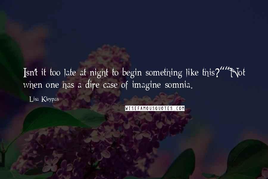 Lisa Kleypas Quotes: Isn't it too late at night to begin something like this?""Not when one has a dire case of imagine-somnia.