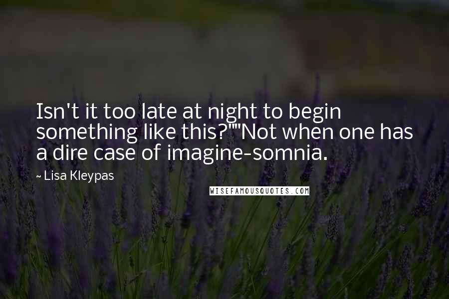 Lisa Kleypas Quotes: Isn't it too late at night to begin something like this?""Not when one has a dire case of imagine-somnia.