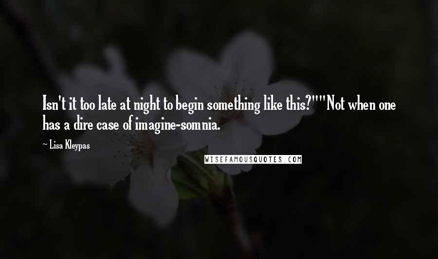 Lisa Kleypas Quotes: Isn't it too late at night to begin something like this?""Not when one has a dire case of imagine-somnia.