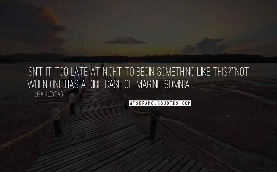 Lisa Kleypas Quotes: Isn't it too late at night to begin something like this?""Not when one has a dire case of imagine-somnia.