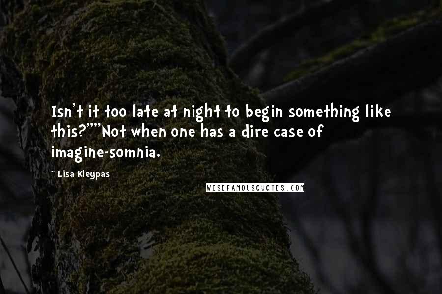 Lisa Kleypas Quotes: Isn't it too late at night to begin something like this?""Not when one has a dire case of imagine-somnia.