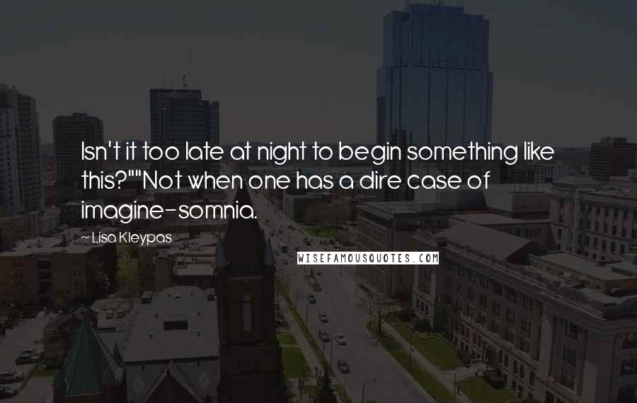 Lisa Kleypas Quotes: Isn't it too late at night to begin something like this?""Not when one has a dire case of imagine-somnia.