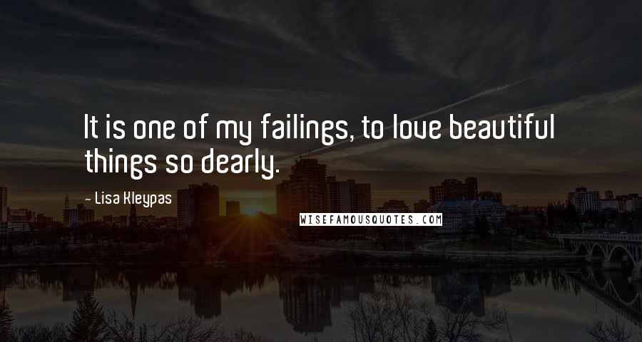 Lisa Kleypas Quotes: It is one of my failings, to love beautiful things so dearly.