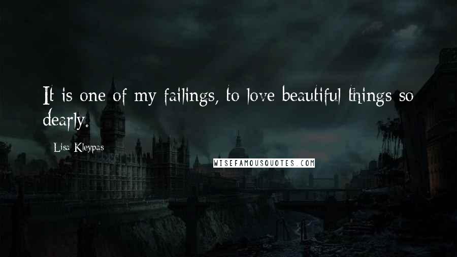 Lisa Kleypas Quotes: It is one of my failings, to love beautiful things so dearly.