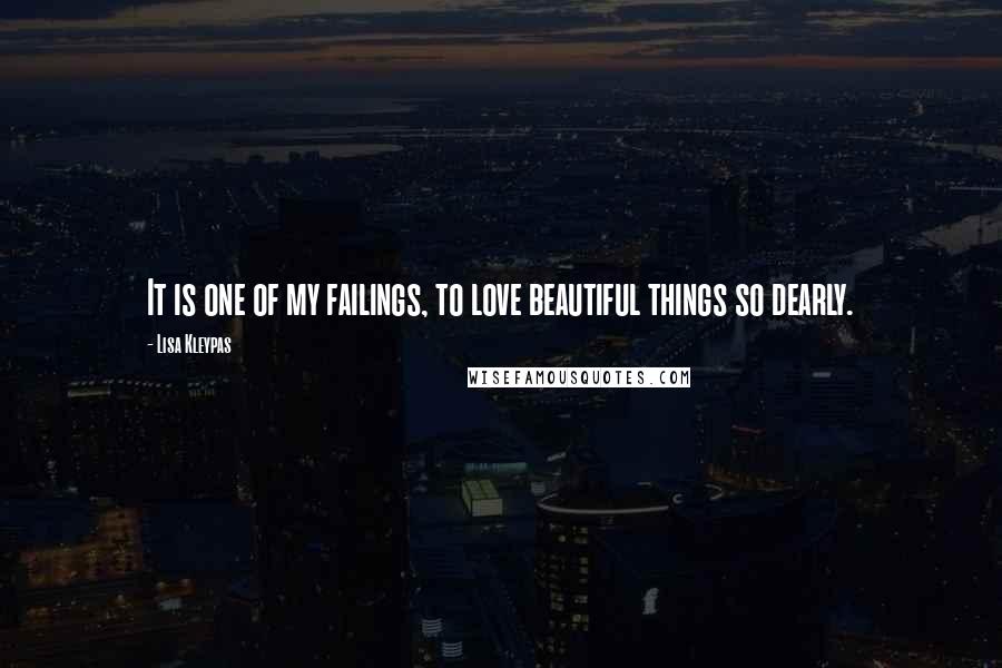 Lisa Kleypas Quotes: It is one of my failings, to love beautiful things so dearly.