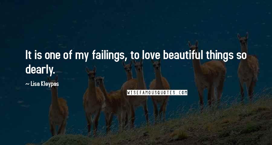 Lisa Kleypas Quotes: It is one of my failings, to love beautiful things so dearly.