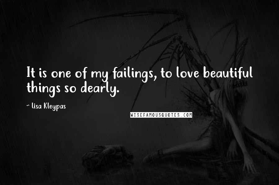 Lisa Kleypas Quotes: It is one of my failings, to love beautiful things so dearly.