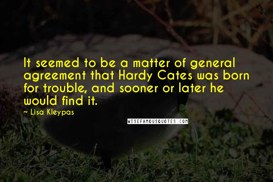 Lisa Kleypas Quotes: It seemed to be a matter of general agreement that Hardy Cates was born for trouble, and sooner or later he would find it.