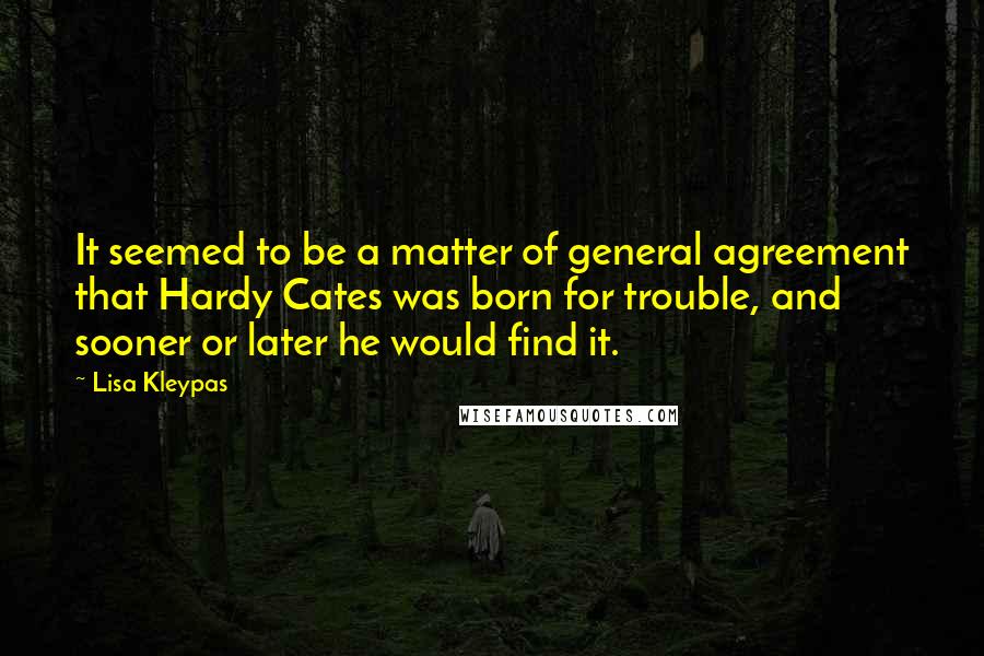 Lisa Kleypas Quotes: It seemed to be a matter of general agreement that Hardy Cates was born for trouble, and sooner or later he would find it.