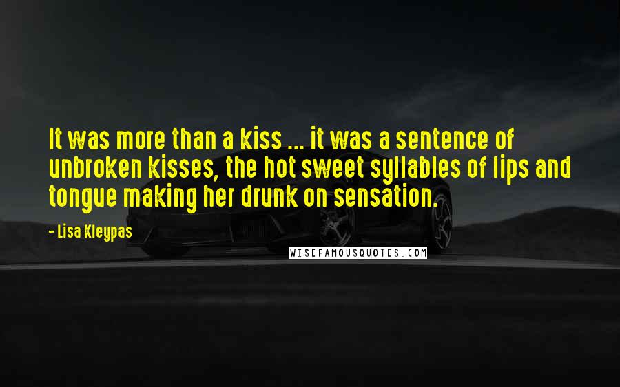 Lisa Kleypas Quotes: It was more than a kiss ... it was a sentence of unbroken kisses, the hot sweet syllables of lips and tongue making her drunk on sensation.