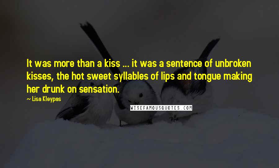 Lisa Kleypas Quotes: It was more than a kiss ... it was a sentence of unbroken kisses, the hot sweet syllables of lips and tongue making her drunk on sensation.