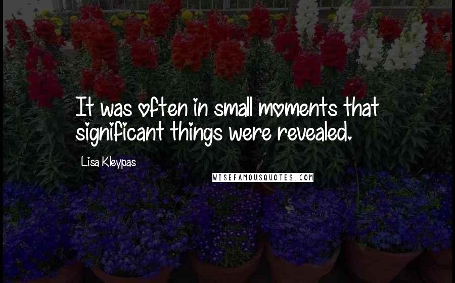 Lisa Kleypas Quotes: It was often in small moments that significant things were revealed.